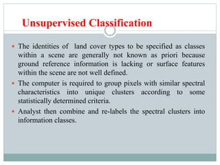 Supervised Classification
 In supervised training, you rely on your own pattern
recognition skills and priori knowledge o...