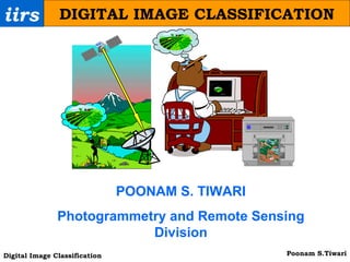 iirs DIGITAL IMAGE CLASSIFICATION POONAM S. TIWARI Photogrammetry and Remote Sensing Division 