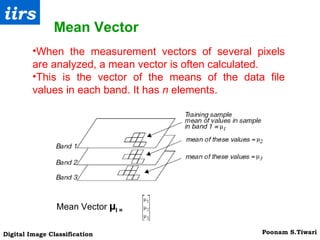 When the measurement vectors of several pixels are analyzed, a mean vector is often calculated. This is the vector of the means of the data file values in each band. It has  n  elements. Mean Vector Mean Vector  µ I =  