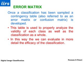 Once a classification has been sampled a contingency table (also referred to as an error matrix or confusion matrix) is developed. •   This table is used to properly analyze the validity of each class as well as the classification as a whole. •  In this way the we can evaluate in more detail the efficacy of the classification. ERROR MATRIX 