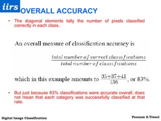 The diagonal elements tally the number of pixels classified correctly in each class. But just because 83% classifications were accurate overall, does not mean that each category was successfully classified at that rate. OVERALL ACCURACY 