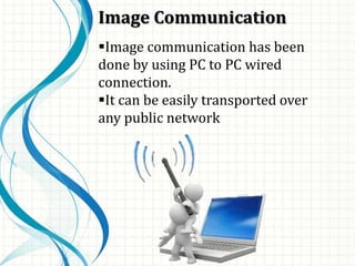 Image Communication
Image communication has been
done by using PC to PC wired
connection.
It can be easily transported over
any public network
 