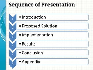 Sequence of Presentation
1 •Introduction
2 •Proposed Solution
3 •Implementation
4 •Results
5 •Conclusion
6 •Appendix
 
