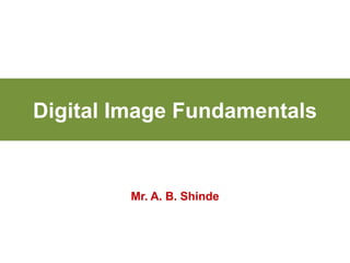 Digital Image Fundamentals
Mr. A. B. Shinde
 