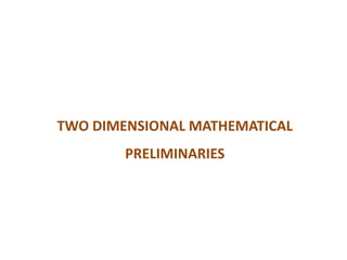 TWO DIMENSIONAL MATHEMATICAL
PRELIMINARIES
 