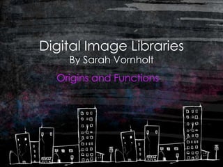 Digital Image Libraries
    By Sarah Vornholt
  Origins and Functions
 