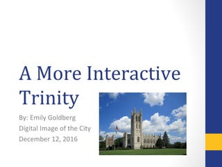 A More Interactive
Trinity
By: Emily Goldberg
Digital Image of the City
December 12, 2016
 