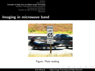 Outline
Introduction
Examples of ﬁelds that use Digital Image Processing
Visibility: Depends on human perception
Fundamental Deﬁnitions
Analysis of edge detection algorithms
Questions

Imaging in microwave band

Figure: Plate reading
Seda Albayrak

Digital Image Processing and Edge Detection

 