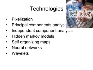 Technologies Pixelization Principal components analysis Independent component analysis Hidden markov models Self organizing maps Neural networks  Wavelets  