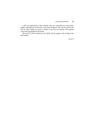 ACKNOWLEDGMENTS            xix

   I offer my appreciation to Ray Schmidt, who was responsible for many photo-
graphic reproductions in the book, and to Kris Pendelton, who created much of the
line art. Also, thanks are given to readers of the first two editions who reported
errors both typographical and mental.
   Most of all, I wish to thank my wife, Shelly, for her support in the writing of the
third edition.

                                                                             W. K. P.
 
