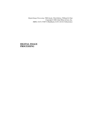 Digital Image Processing: PIKS Inside, Third Edition. William K. Pratt
                                 Copyright © 2001 John Wiley & Sons, Inc.
              ISBNs: 0-471-37407-5 (Hardback); 0-471-22132-5 (Electronic)




DIGITAL IMAGE
PROCESSING
 