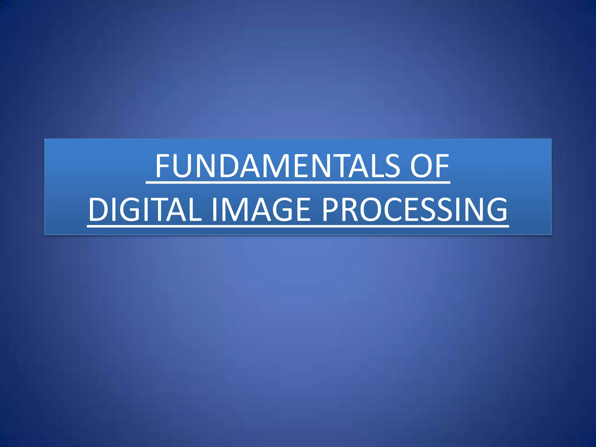 FUNDAMENTALS OF
DIGITAL IMAGE PROCESSING
 