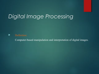 Digital Image Processing
 Definition:
Computer-based manipulation and interpretation of digital images.
 