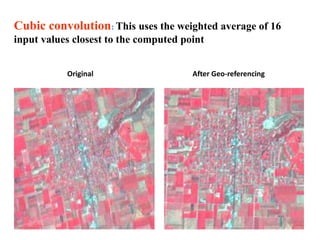 Original After Geo-referencing
Cubic convolution: This uses the weighted average of 16
input values closest to the computed point
 