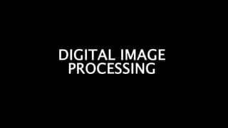 DIGITAL IMAGE
PROCESSING
 