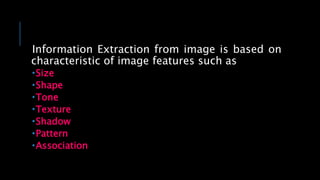 Information Extraction from image is based on
characteristic of image features such as
Size
Shape
Tone
Texture
Shadow
Pattern
Association
 