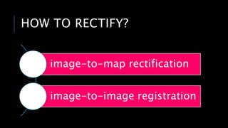 HOW TO RECTIFY?
image-to-map rectification
image-to-image registration
 