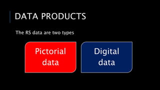 DATA PRODUCTS
The RS data are two types
Pictorial
data
Digital
data
 