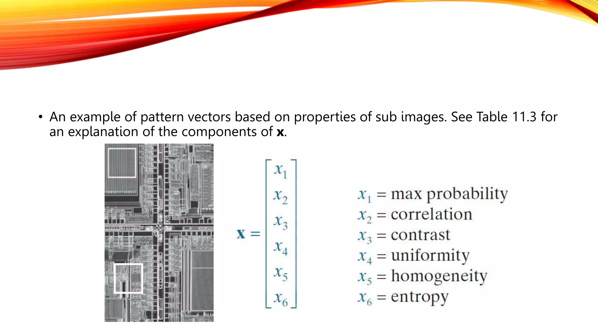 • An example of pattern vectors based on properties of sub images. See Table 11.3 for
an explanation of the components of x.
 