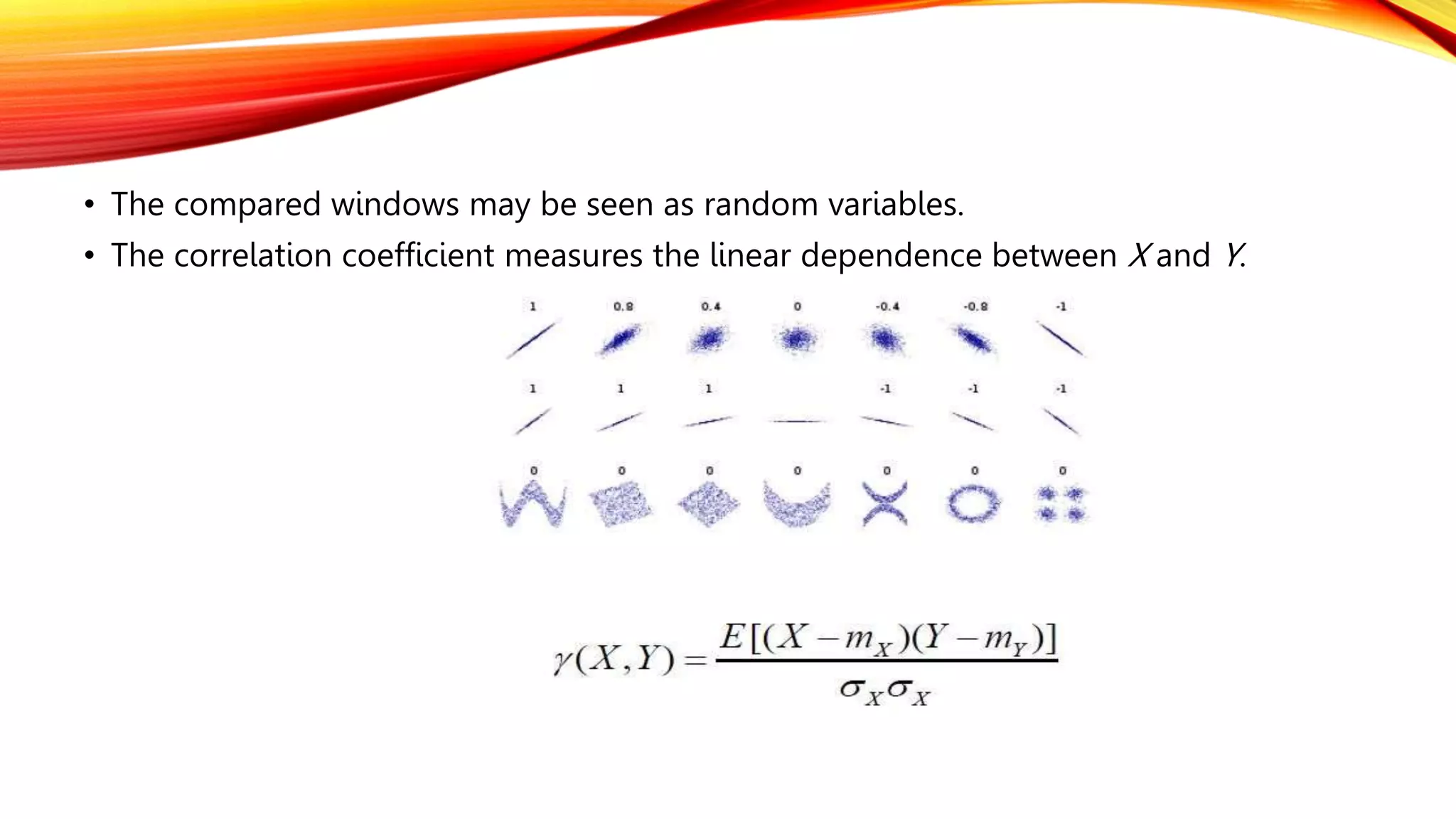 • The compared windows may be seen as random variables.
• The correlation coefficient measures the linear dependence between X and Y.
 
