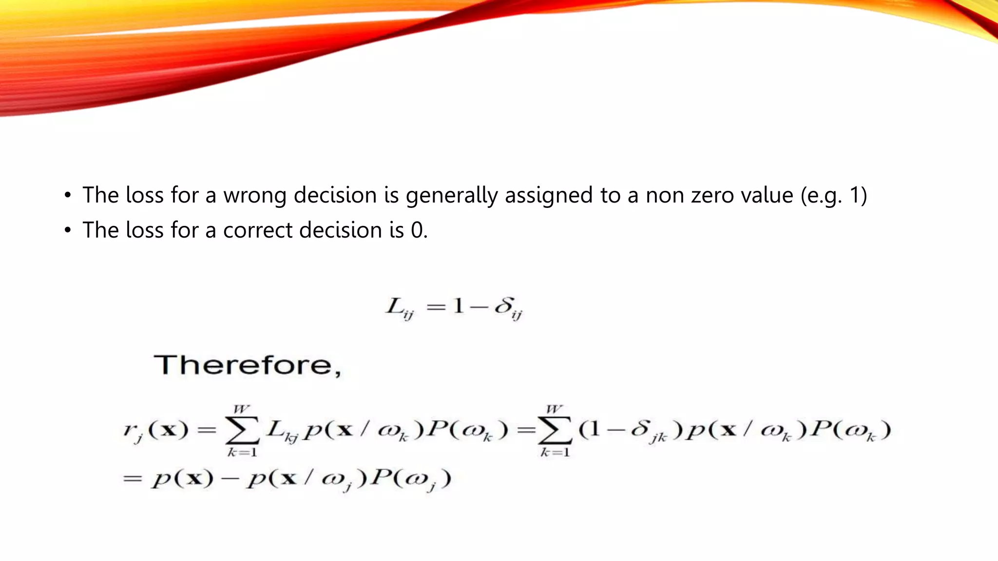 • The loss for a wrong decision is generally assigned to a non zero value (e.g. 1)
• The loss for a correct decision is 0.
 