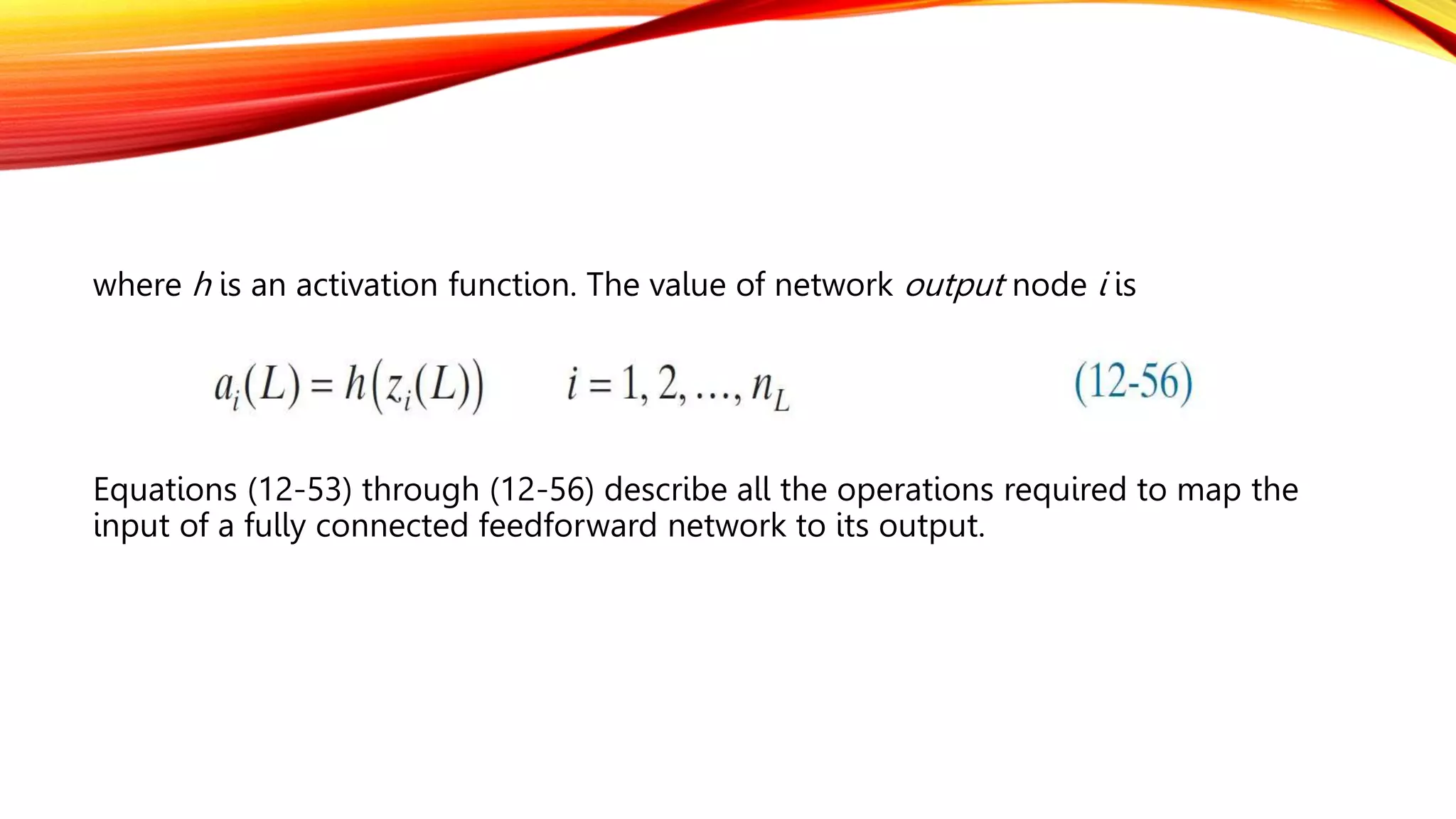 where h is an activation function. The value of network output node i is
Equations (12-53) through (12-56) describe all the operations required to map the
input of a fully connected feedforward network to its output.
 