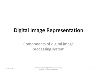 Digital Image Representation
Components of digital image
processing system
2/17/2024 1
Components of digital image processing
system- V.MYTHILY,JCE/BME
 