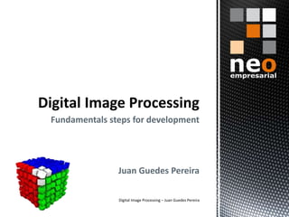 Fundamentals steps for development
Juan Guedes Pereira
Digital Image Processing – Juan Guedes Pereira
 