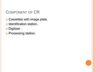 COMPONENT OF CR
 Cassettes with image plate.
 Identification station.
 Digitizer .
 Processing station.
 