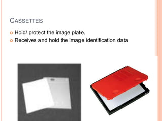 CASSETTES
 Hold/ protect the image plate.
 Receives and hold the image identification data
 