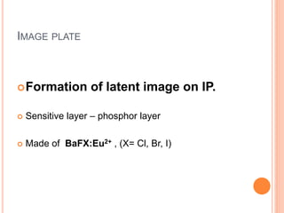 IMAGE PLATE
Formation of latent image on IP.
 Sensitive layer – phosphor layer
 Made of BaFX:Eu2+ , (X= Cl, Br, I)
 