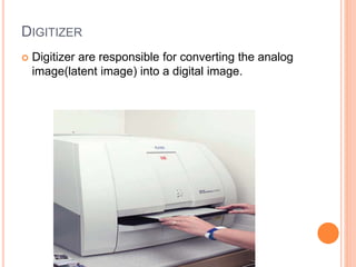 DIGITIZER
 Digitizer are responsible for converting the analog
image(latent image) into a digital image.
 