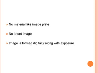  No material like image plate
 No latent image
 Image is formed digitally along with exposure
 