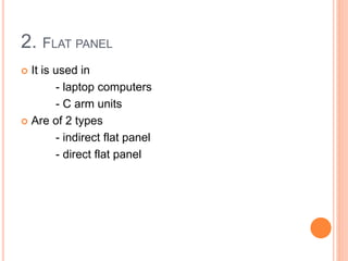 2. FLAT PANEL
 It is used in
- laptop computers
- C arm units
 Are of 2 types
- indirect flat panel
- direct flat panel
 