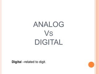 ANALOG
VS
DIGITAL
Digital –related to digit.
 
