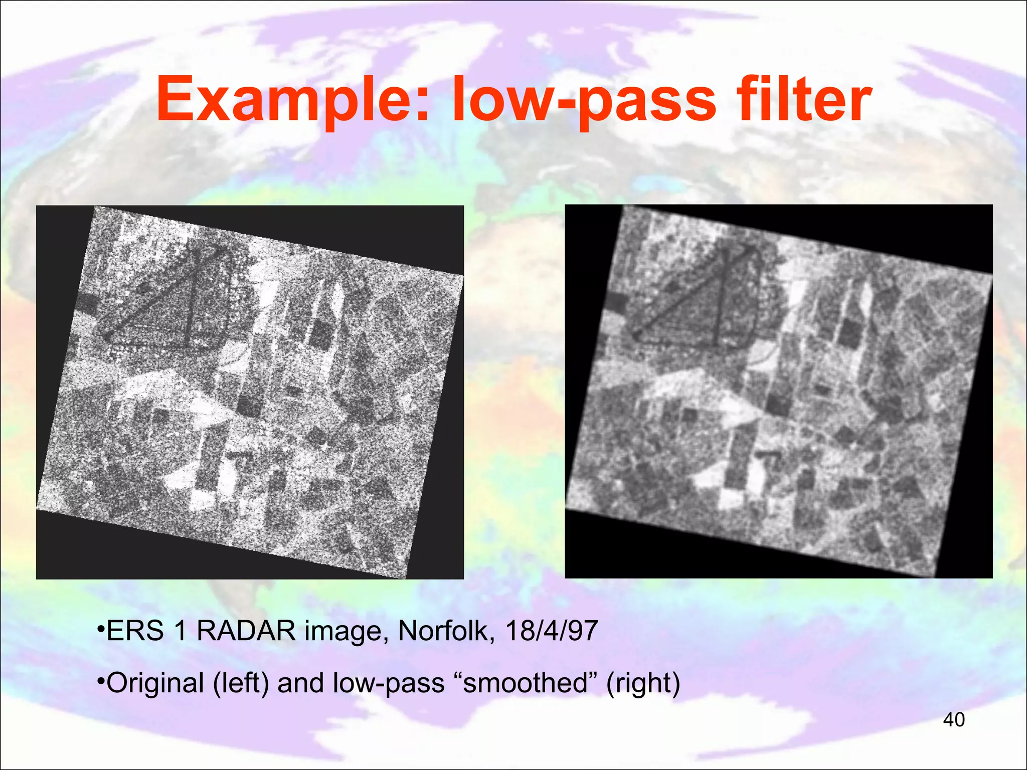 Example: low-pass filter •ERS 1 RADAR image, Norfolk, 18/4/97 •Original (left) and low-pass “smoothed” (right) 40 