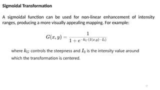 57
Sigmoidal Transformation
A sigmoidal function can be used for non-linear enhancement of intensity
ranges, producing a more visually appealing mapping. For example:
 