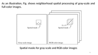 78
As an illustration, Fig. shows neighborhood spatial processing of gray-scale and
full-color images.
Spatial masks for gray-scale and RGB color images
 