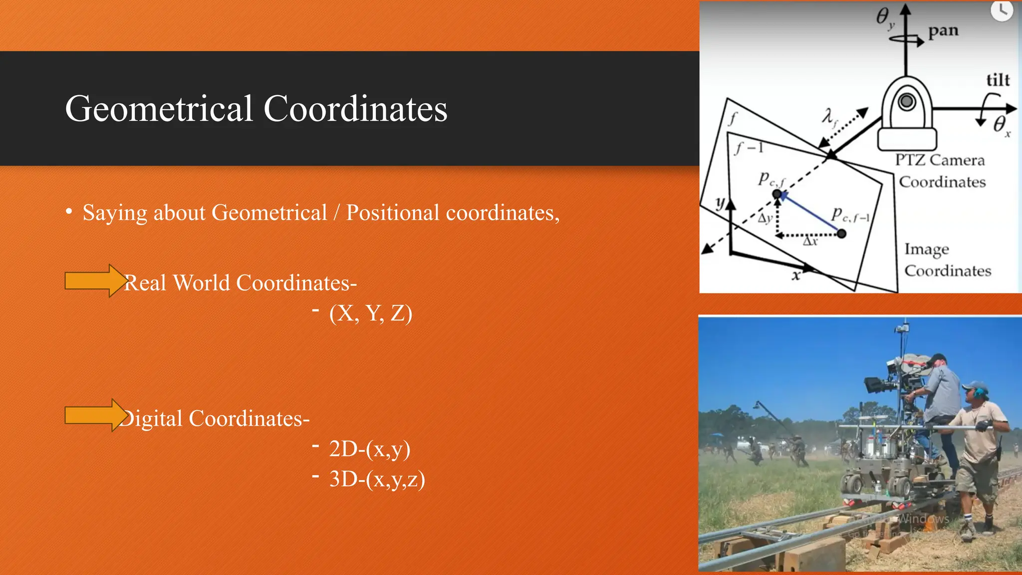 Geometrical Coordinates
• Saying about Geometrical / Positional coordinates,
• Real World Coordinates-
- (X, Y, Z)
Digital Coordinates-
- 2D-(x,y)
- 3D-(x,y,z)
 