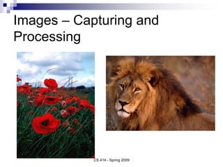 Images – Capturing and
Processing
CS 414 - Spring 2009
 