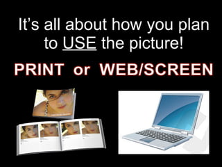 It’s all about how you plan to  USE  the picture! 