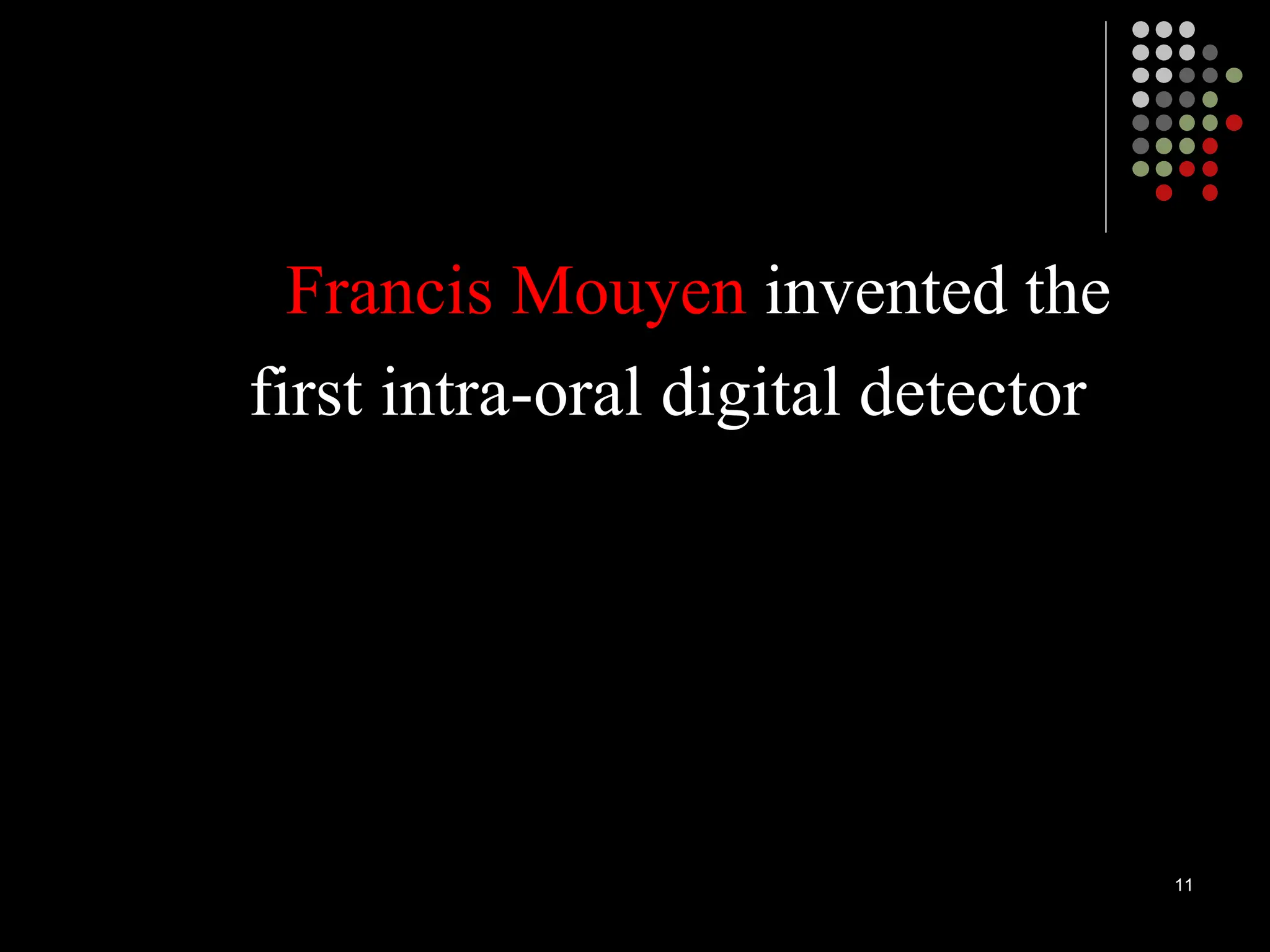 11
Francis Mouyen invented the
first intra-oral digital detector
 