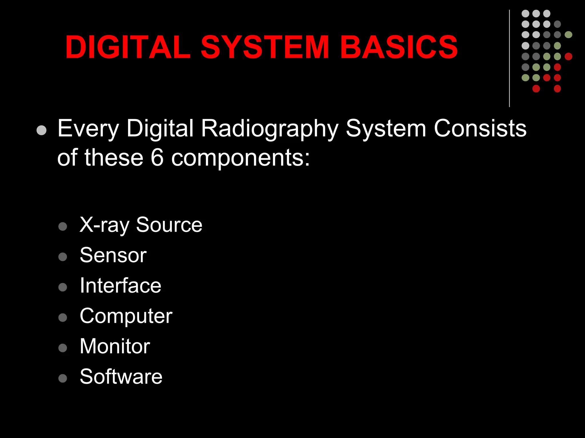 DIGITAL SYSTEM BASICS
 Every Digital Radiography System Consists
of these 6 components:
 X-ray Source
 Sensor
 Interface
 Computer
 Monitor
 Software
 