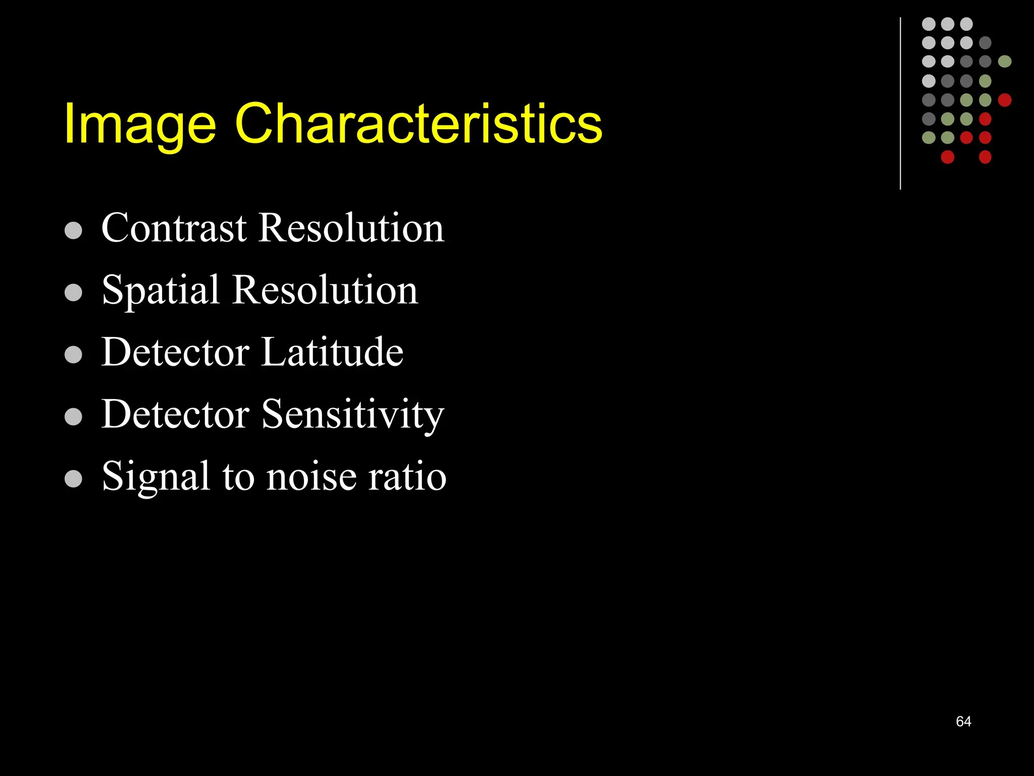 Image Characteristics
 Contrast Resolution
 Spatial Resolution
 Detector Latitude
 Detector Sensitivity
 Signal to noise ratio
64
 