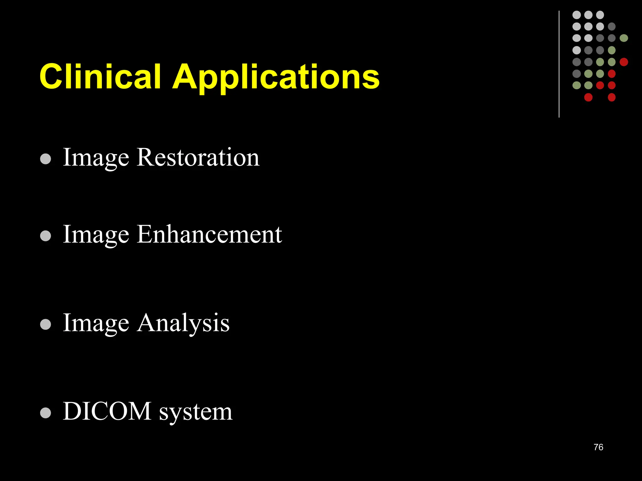 Clinical Applications
 Image Restoration
 Image Enhancement
 Image Analysis
 DICOM system
76
 