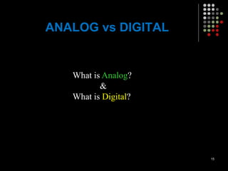 ANALOG vs DIGITAL
What is Analog?
&
What is Digital?
15
 