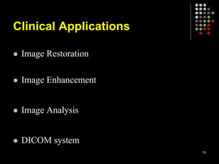 Clinical Applications
 Image Restoration
 Image Enhancement
 Image Analysis
 DICOM system
76
 