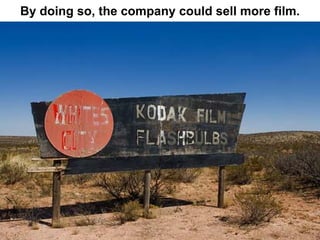 By doing so, the company could sell more film.
 