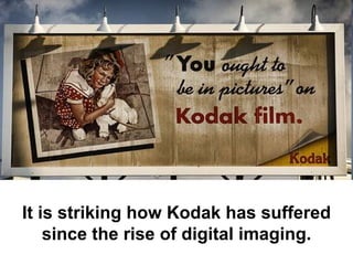 It is striking how Kodak has suffered
    since the rise of digital imaging.
 