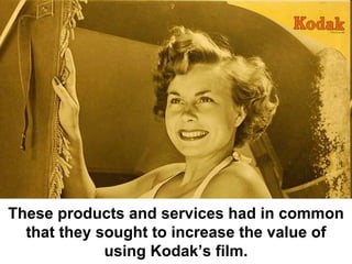 These products and services had in common
  that they sought to increase the value of
             using Kodak’s film.
 